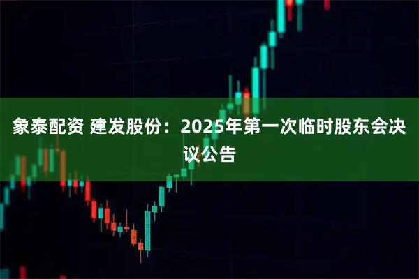 象泰配资 建发股份：2025年第一次临时股东会决议公告