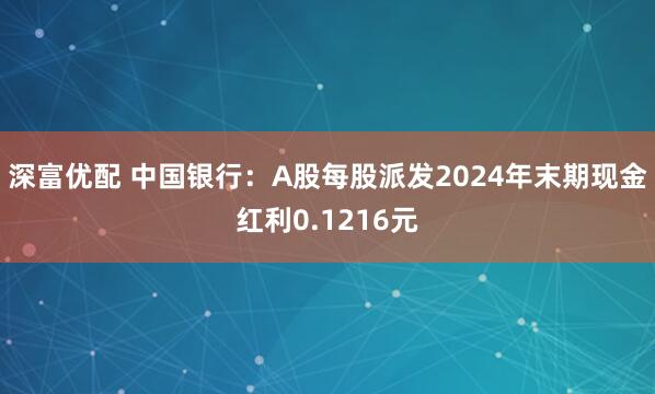 深富优配 中国银行：A股每股派发2024年末期现金红利0.1216元