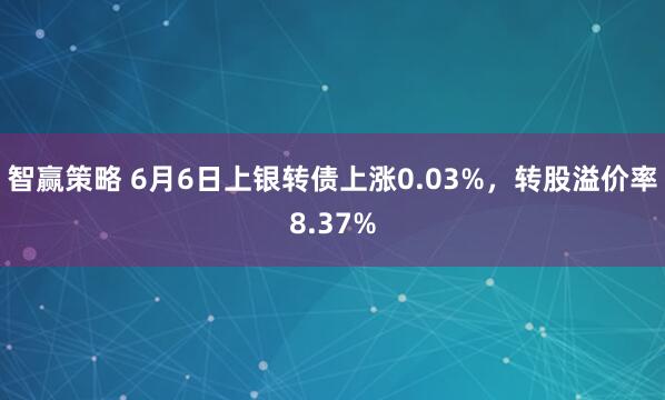 智赢策略 6月6日上银转债上涨0.03%，转股溢价率8.37%