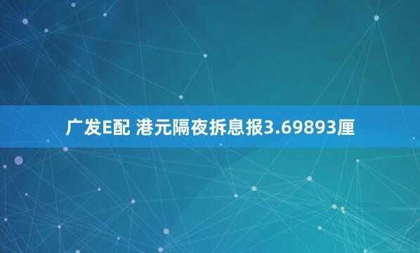 广发E配 港元隔夜拆息报3.69893厘