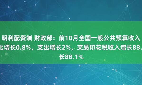 明利配资端 财政部：前10月全国一般公共预算收入同比增长0.8%，支出增长2%，交易印花税收入增长88.1%
