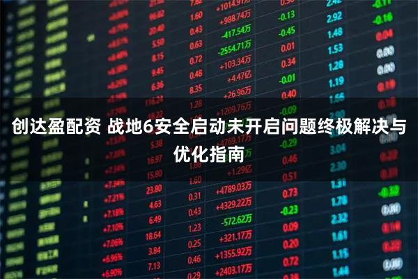 创达盈配资 战地6安全启动未开启问题终极解决与优化指南