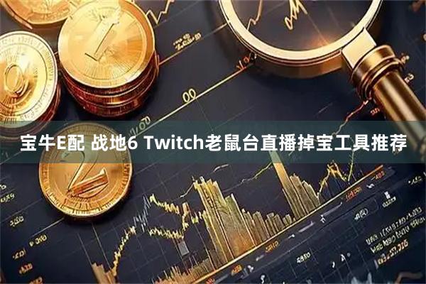 宝牛E配 战地6 Twitch老鼠台直播掉宝工具推荐