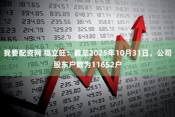 我要配资网 福立旺：截至2025年10月31日，公司股东户数为11652户