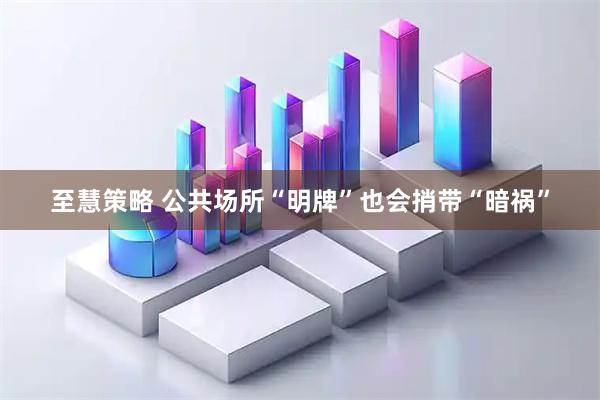 至慧策略 公共场所“明牌”也会捎带“暗祸”