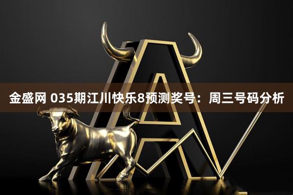 金盛网 035期江川快乐8预测奖号：周三号码分析