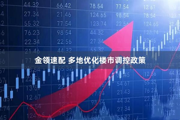 金领速配 多地优化楼市调控政策