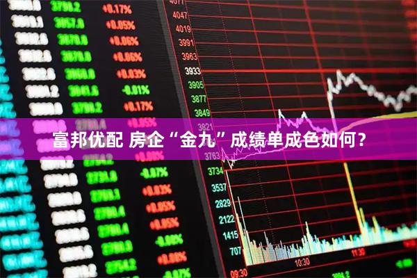 富邦优配 房企“金九”成绩单成色如何？
