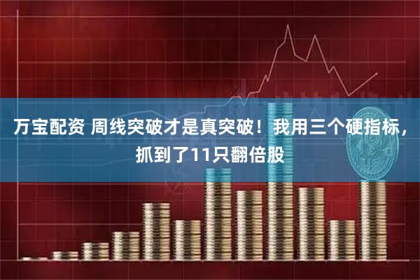 万宝配资 周线突破才是真突破！我用三个硬指标，抓到了11只翻倍股
