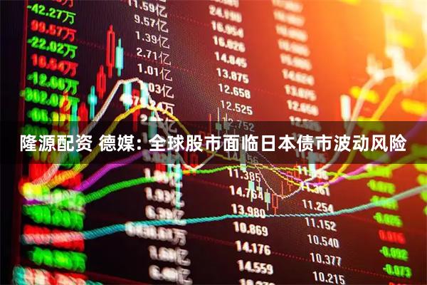 隆源配资 德媒: 全球股市面临日本债市波动风险